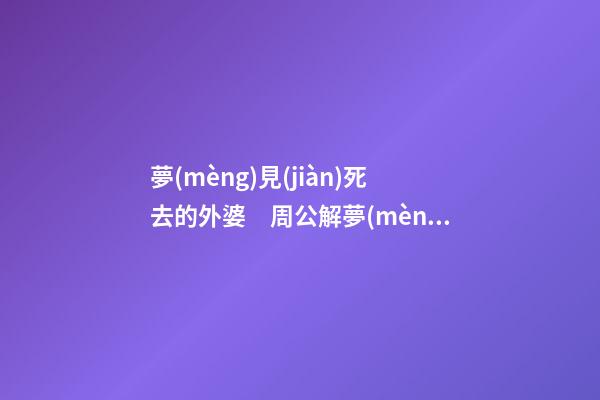 夢(mèng)見(jiàn)死去的外婆　周公解夢(mèng)之夢(mèng)到死去的外婆